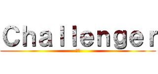 Ｃｈａｌｌｅｎｇｅｒ (挑戦)