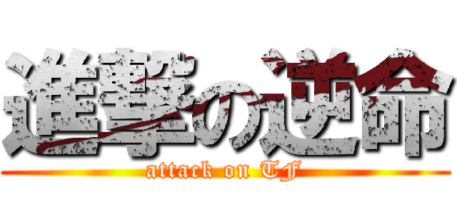 進撃の逆命 (attack on TF)