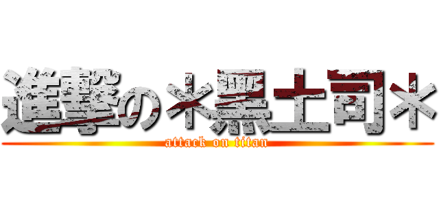 進撃の＊黑土司＊ (attack on titan)
