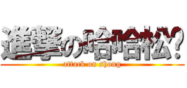 進撃の哈哈松糕 (attack on shong)