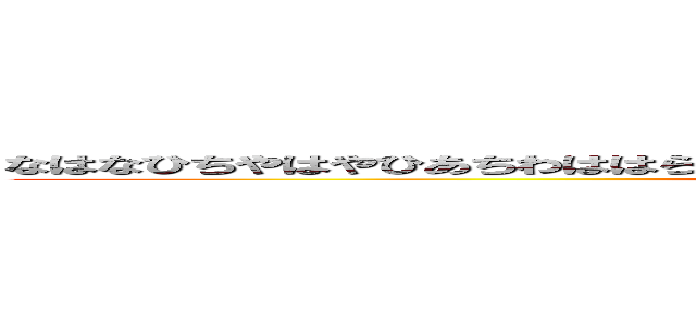 なはなひちやはやひあちわははらやまたゆかゆたあやはらわれめおれ）おるよほぬさほそ (nwl526kvzu52h6uu9!kzhb6b)