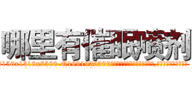 哪里有催眠喷剂 (哪里有催眠喷剂【电.话156x1318x7580-Q1991936399鑫宏药业】我们做的是长期生意,靠的是老客户长期支持
参考消息网2月20日报道 韩媒称，“剩女多、离婚率高的城市，房价一定会上涨。”这是中国经济学家金岩石2016年12月参加在上海举行的房地产相关论坛时说的话。
)