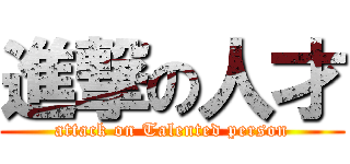 進撃の人才 (attack on Talented person)