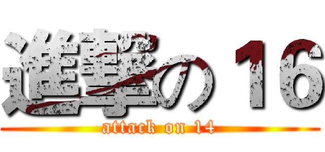 進撃の１６ (attack on 14)