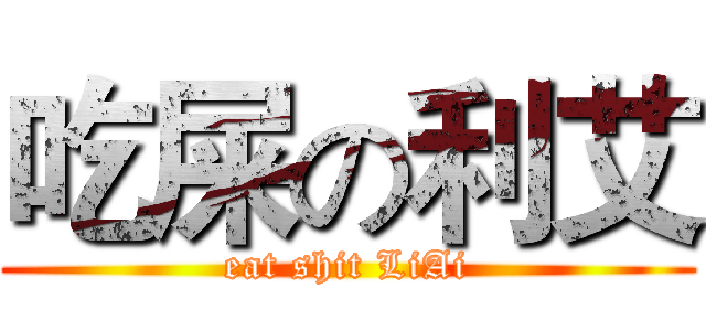 吃屎の利艾 (eat shit LiAi)