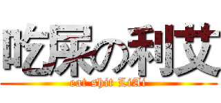 吃屎の利艾 (eat shit LiAi)