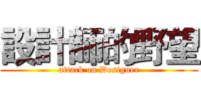 設計師的野望 (attack on Designer)
