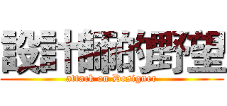 設計師的野望 (attack on Designer)
