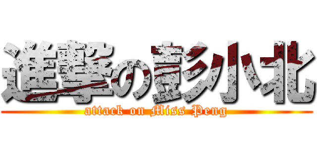 進撃の彭小北 (attack on Miss Peng)