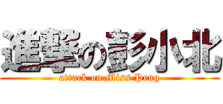 進撃の彭小北 (attack on Miss Peng)