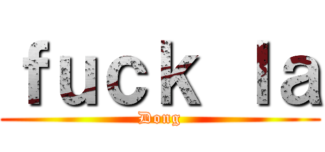 ｆｕｃｋ ｌａ (Dong)