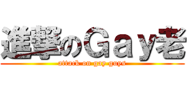 進撃のＧａｙ老 (attack on gay guys)