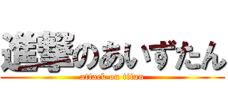 進撃のあいずたん (attack on titan)