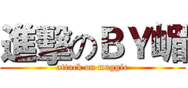 進擊のＢＹ嵋 (attack on maggie)