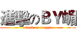 進擊のＢＹ嵋 (attack on maggie)