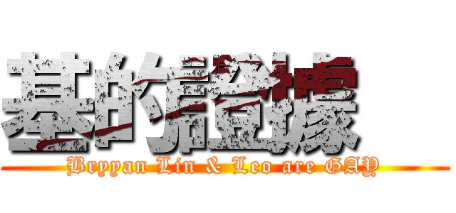 基的證據   (Bryyan Lin & Leo are GAY)