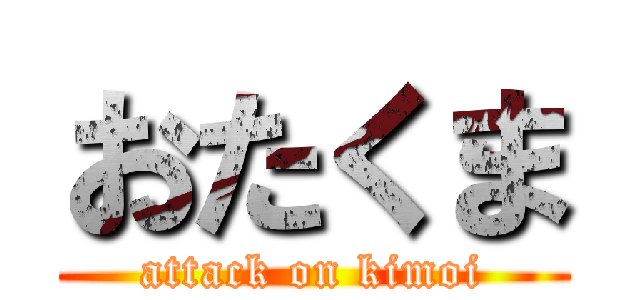 おたくま (attack on kimoi)