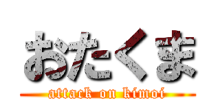 おたくま (attack on kimoi)