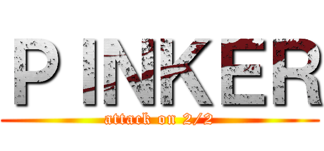 ＰＩＮＫＥＲ (attack on 2/2)