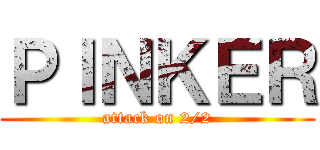 ＰＩＮＫＥＲ (attack on 2/2)
