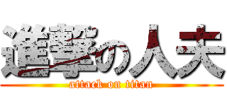 進撃の人夫 (attack on titan)