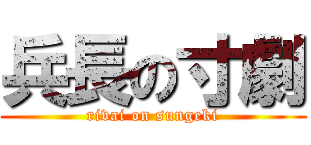 兵長の寸劇 (rivai on sungeki)