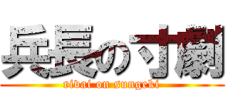 兵長の寸劇 (rivai on sungeki)