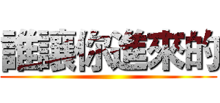 誰讓你進來的 ()