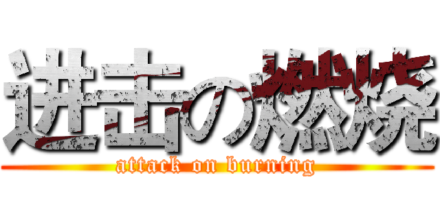 进击の燃烧 (attack on burning)