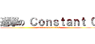 進撃の Ｃｏｎｓｔａｎｔ Ｃ (attack on Constant C)