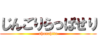 じんごりらっぱせり (ahonahito)