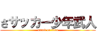 さサッカー少年武人 (attack on titan)