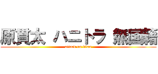 原貫太 ハニトラ 無国籍 (attack on titan)