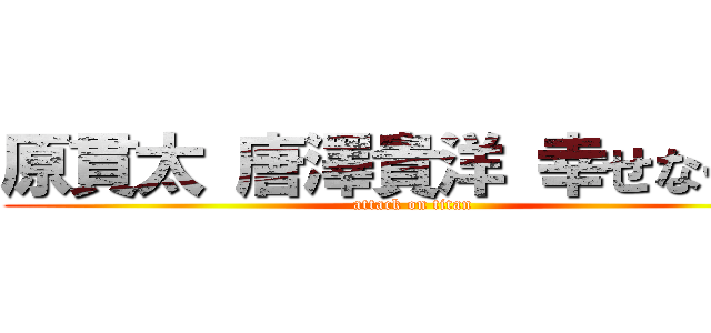 原貫太 唐澤貴洋 幸せなキス (attack on titan)