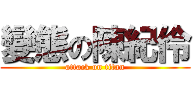 變態の陳紀伶 (attack on titan)