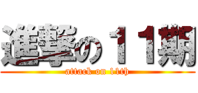 進撃の１１期 (attack on 11th)