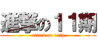 進撃の１１期 (attack on 11th)
