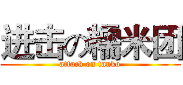 进击の糯米团 (attack on tanko)