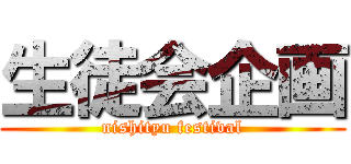 生徒会企画 (nishityu festival)