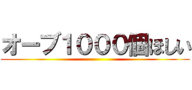 オーブ１０００個ほしい ()