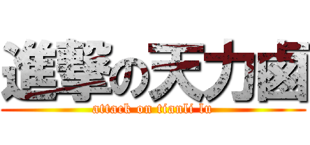 進撃の天力鹵 (attack on tianli lu)