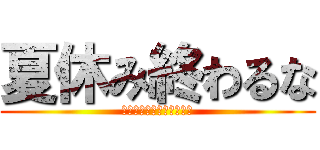 夏休み終わるな (宿題終わってないから‼︎)