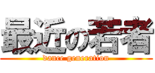 最近の若者 (dance generation)