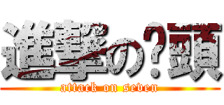 進撃の柒頭 (attack on seven)