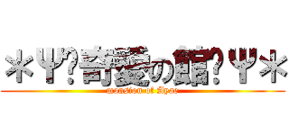 ＊Ψ✝奇愛の館✝Ψ＊ (mansion of Ayae)