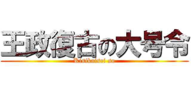 王政復古の大号令 (Kisikaisei so)