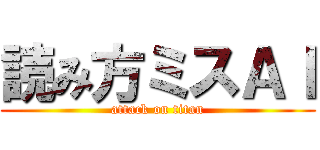 読み方ミスＡＩ (attack on titan)
