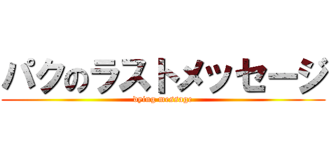 パクのラストメッセージ (dying message)