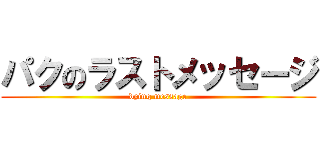 パクのラストメッセージ (dying message)