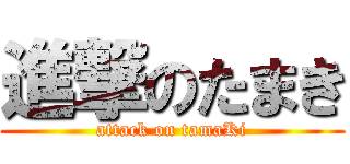 進撃のたまき (attack on tamaKi)